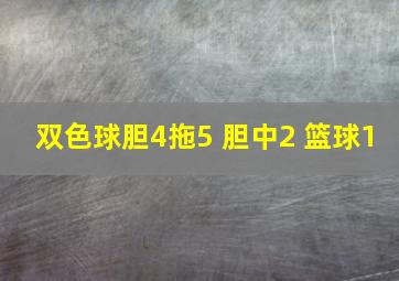 双色球胆4拖5 胆中2 篮球1